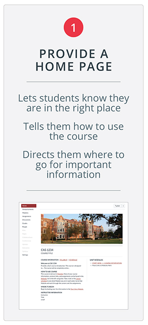 Provide a Homepage. Lets students know they are in the right place. Tells them how to use the course. Directs them where to go for important information.