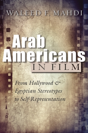 Arab Americans in Film book cover, by Waleed F. Mahdi.
